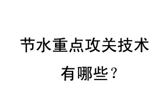 2019年節(jié)水重點攻關(guān)技術(shù)是哪些？